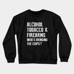 Alcohol tobacco and firearms who's bringing the chips Crewneck Sweatshirt